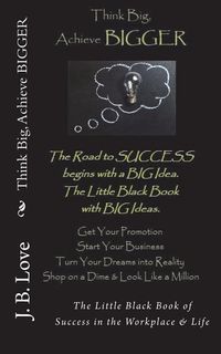 Produktbild: Think Big, Achieve BIGGER: The Little Black Book of Success in the Workplace & Life