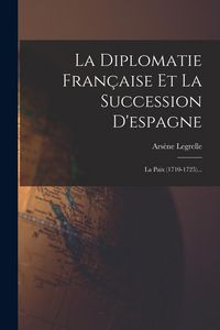 Produktbild: La Diplomatie Fran&ccedil;aise Et La Succession D'espagne: La Paix (1710-1725)...
