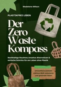 Produktbild: Plastikfrei leben &ndash; Der Zero Waste Kompass: Nachhaltige Routinen, kreative Alternativen & einfache Schritte f&uuml;r ein Leben ohne Plastik (Umweltbewusstsein st&auml;rken, M&uuml;ll reduzieren & ges&uuml;nder leben)