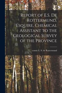Produktbild: Report of E.S. De Rottermund, Esquire, Chemical Assistant to the Geological Survey of the Province [microform]