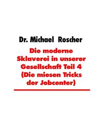 Produktbild: Die moderne Sklaverei in unserer Gesellschaft Teil 4 (Die miesen Tricks der Jobcenter)