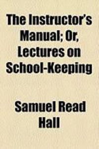 Produktbild: The Instructor's Manual; Or, Lectures on School-Keeping