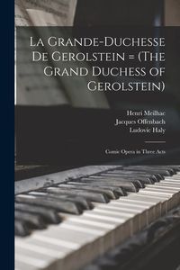 Produktbild: La Grande-Duchesse de Gerolstein = (The Grand Duchess of Gerolstein): Comic Opera in Three Acts