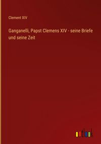 Produktbild: Ganganelli, Papst Clemens XIV - seine Briefe und seine Zeit