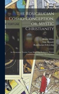 Produktbild: The Rosicrucian Cosmo-conception, or, Mystic Christianity: An Elementary Treatise Upon Man's Past Evolution, Present Constitution and Future Developme