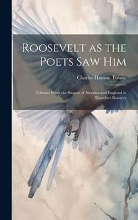 Produktbild: Roosevelt as the Poets saw him; Tributes From the Singers of America and England to Theodore Rooseve