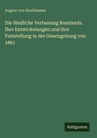 Produktbild: Die l&auml;ndliche Verfassung Russlands. Ihre Entwickelungen und ihre Feststellung in der Gesetzgebung von 1861