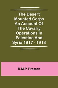 Produktbild: The Desert Mounted Corps An Account Of The Cavalry Operations In Palestine And Syria 1917 - 1918