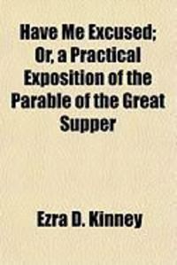 Produktbild: Have Me Excused; Or, a Practical Exposition of the Parable of the Great Supper