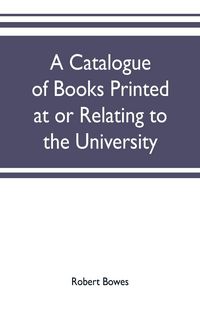 Produktbild: A catalogue of books printed at or relating to the University, town & county of Cambridge, from 1521 to 1893, with bibliographical and biographical no