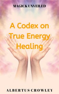 Produktbild: A Codex on True Energy Healing (Magick Unveiled, #5)