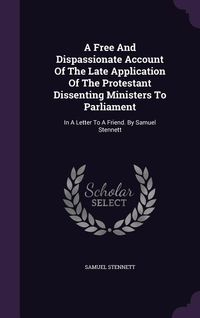 Produktbild: A Free And Dispassionate Account Of The Late Application Of The Protestant Dissenting Ministers To Parliament