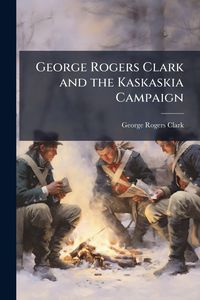 Produktbild: George Rogers Clark and the Kaskaskia Campaign