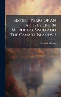 Produktbild: Sixteen Years Of An Artist's Life In Morocco, Spain And The Canary Islands, 1
