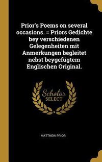 Produktbild: Prior's Poems on Several Occasions. = Priors Gedichte Bey Verschiedenen Gelegenheiten Mit Anmerkungen Begleitet Nebst Beygef&uuml;gtem Englischen Original.