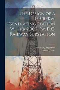Produktbild: The Design of a 15,500 Kw. Generating Station With a 2,000 Kw. D.C. Railway Substation