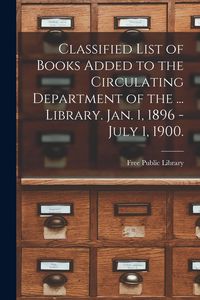 Produktbild: Classified List of Books Added to the Circulating Department of the ... Library. Jan. 1, 1896 - July 1, 1900.