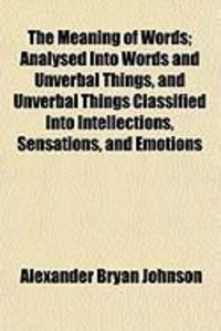 Produktbild: The Meaning of Words; Analysed Into Words and Unverbal Things, and Unverbal Things Classified Into Intellections, Sensations, and Emotions