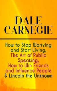 Produktbild: DALE CARNEGIE: How to Stop Worrying and Start Living, The Art of Public Speaking, How to Win Friends and Influence People & Lincoln the Unknown