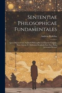 Produktbild: Sententiae Philosophicae Fundamentales: Quas Olim in Usum Auditorii Philosophici in Chartem Conjecit, Nunc Autem, Ut Multorum Desideriis Satis Fiat, P