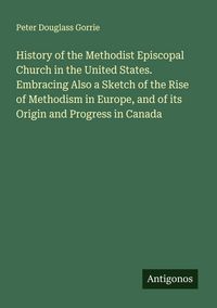 Produktbild: History of the Methodist Episcopal Church in the United States. Embracing Also a Sketch of the Rise of Methodism in Europe, and of its Origin and Prog