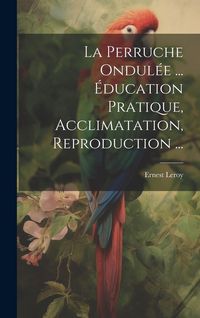 Produktbild: La Perruche Ondul&eacute;e ... &Eacute;ducation Pratique, Acclimatation, Reproduction ...