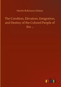 Produktbild: The Conditon, Elevation, Emigration, and Destiny of the Colored People of the ...