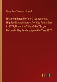 Produktbild: Historical Record of the 71st Regiment Highland Light Infantry, from its Formation in 1777, Under the Title of the 73rd, or McLeod's Highlanders, up t