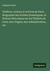 Produktbild: Th&eacute;&acirc;tres, Acteurs et Actrices de Paris: Biographie des Artistes Dramatiques, et Notices Historiques sur les Th&eacute;&acirc;tres de Paris, leur Origine, leur Admi