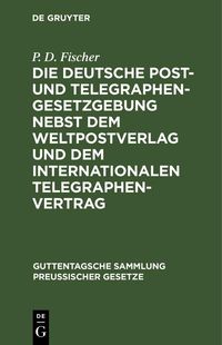 Produktbild: Die deutsche Post- und Telegraphen-Gesetzgebung nebst dem Weltpostverlag und dem Internationalen Telegraphenvertrag
