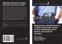 Produktbild: Regulaci&oacute;n administrativa y legal protecci&oacute;n social de los empleados de la polic&iacute;a nacional de ucrania