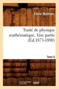 Produktbild: Trait&eacute; de Physique Math&eacute;matique. Tome 6, 1&egrave;re Partie (&Eacute;d.1873-1890)