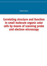 Produktbild: Correlating structure and function in small molecule organic solar cells by means of scanning probe and electron microscopy