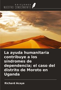 Produktbild: La ayuda humanitaria contribuye a los s&iacute;ndromes de dependencia; el caso del distrito de Moroto en Uganda