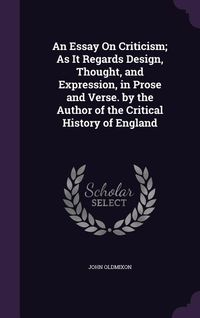 Produktbild: An Essay On Criticism; As It Regards Design, Thought, and Expression, in Prose and Verse. by the Author of the Critical History of England