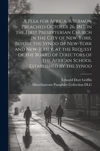 Produktbild: A Plea for Africa. A Sermon Preached October 26, 1817, in the First Presbyterian Church in the City of New-York, Before the Synod of New-York and New-