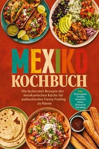 Produktbild: Mexiko Kochbuch: Die leckersten Rezepte der mexikanischen K&uuml;che f&uuml;r authentisches Fiesta-Feeling zu Hause - inkl. Brotrezepten, Tortillas, Streetfood, Salsas, Desserts & Getr&auml;nken