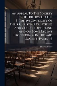 Produktbild: An Appeal To The Society Of Friends, On The Primitive Simplicity Of Their Christian Principles And Church Discipline, And On Some Recent Proceedings In The Said Society, Parts 1-3