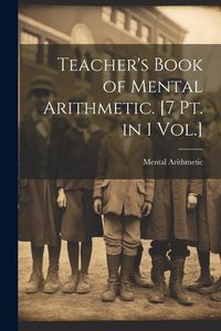 Produktbild: Teacher's Book of Mental Arithmetic. [7 Pt. in 1 Vol.]