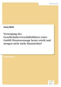 Produktbild: Versorgung des Gesellschafter-Gesch&auml;ftsf&uuml;hrers einer GmbH: Pensionszusage heute erteilt und morgen nicht mehr finanzierbar?