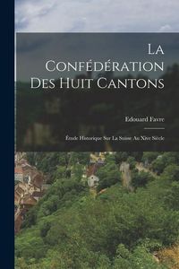 Produktbild: La Conf&eacute;d&eacute;ration Des Huit Cantons: &Eacute;tude Historique Sur La Suisse Au Xive Si&egrave;cle