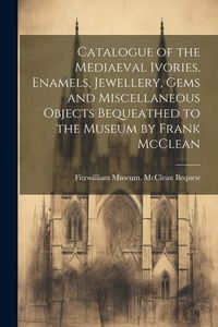 Produktbild: Catalogue of the Mediaeval Ivories, Enamels, Jewellery, Gems and Miscellaneous Objects Bequeathed to the Museum by Frank McClean