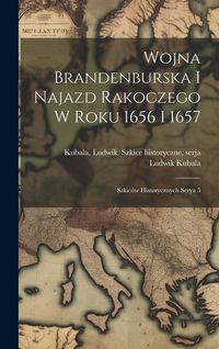 Produktbild: Wojna Brandenburska i najazd Rakoczego w roku 1656 i 1657; szkic&oacute;w historycznych serya 5