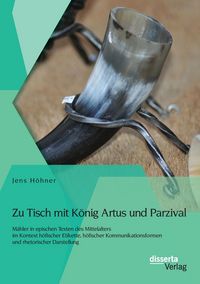 Produktbild: Zu Tisch mit K&ouml;nig Artus und Parzival: M&auml;hler in epischen Texten des Mittelalters im Kontext h&ouml;fischer Etikette, h&ouml;fischer Kommunikationsformen und rhetorischer Darstellung