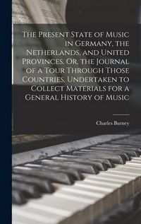 Produktbild: The Present State of Music in Germany, the Netherlands, and United Provinces. Or, the Journal of a Tour Through Those Countries, Undertaken to Collect Materials for a General History of Music