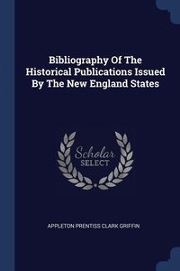 Produktbild: Bibliography Of The Historical Publications Issued By The New England States
