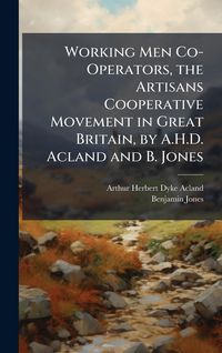 Produktbild: Working Men Co-Operators, the Artisans Cooperative Movement in Great Britain, by A.H.D. Acland and B. Jones
