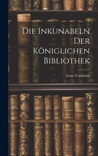 Produktbild: Die Inkunabeln der K&ouml;niglichen Bibliothek