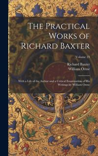 Produktbild: The Practical Works of Richard Baxter: With a Life of the Author and a Critical Examination of His Writings by William Orme; Volume 23