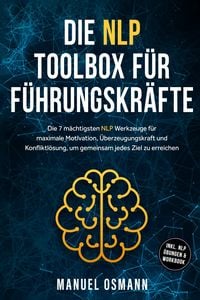 Produktbild: Die NLP Toolbox f&uuml;r F&uuml;hrungskr&auml;fte: Die 7 m&auml;chtigsten NLP Werkzeuge f&uuml;r maximale Motivation, &Uuml;berzeugungskraft und Konfliktl&ouml;sung, um gemeinsam jedes